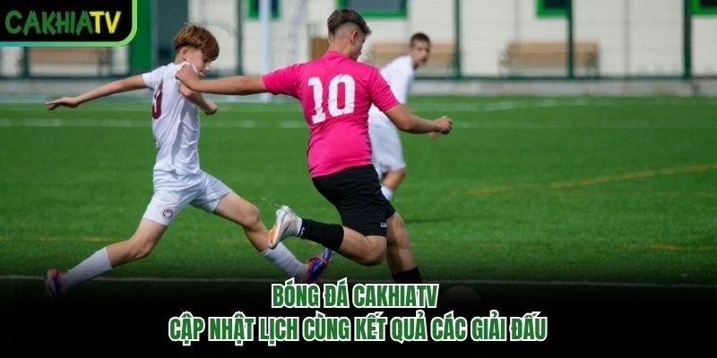 Bóng Đá CakhiaTV – Cập Nhật Lịch Cùng Kết Quả Các Giải Đấu