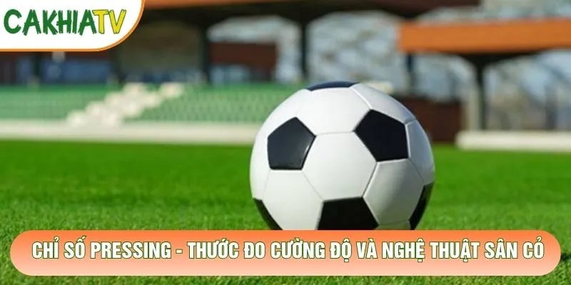 Chỉ Số Pressing – Thước Đo Cường Độ Và Nghệ Thuật Sân Cỏ