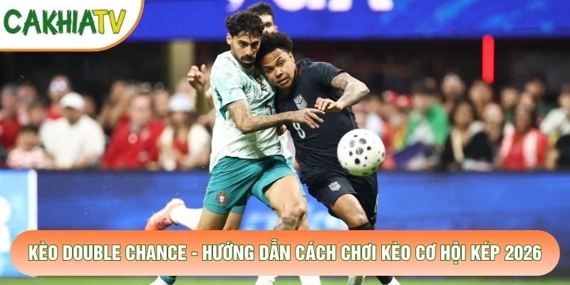 Kèo Double Chance – Hướng Dẫn Cách Chơi Kèo Cơ Hội Kép 2026
