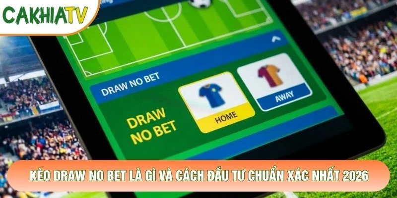 Kèo Draw No Bet Là Gì Và Cách Đầu Tư Chuẩn Xác Nhất 2026