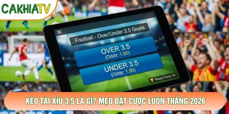 Kèo Tài Xỉu 3.5 Là Gì? Mẹo Đặt Cược Luôn Thắng 2026
