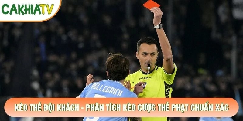 Kèo Thẻ Đội Khách – Phân Tích Kèo Cược Thẻ Phạt Chuẩn Xác