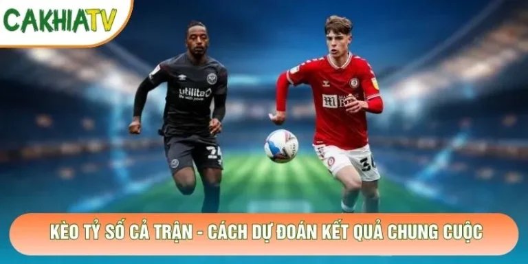 Kèo Tỷ Số Cả Trận - Cách Dự Đoán Kết Quả Chung Cuộc