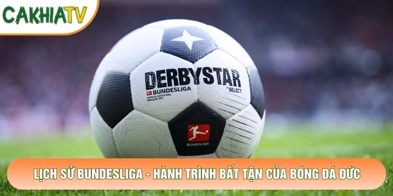 Lịch Sử Bundesliga - Hành Trình Bất Tận Của Bóng Đá Đức