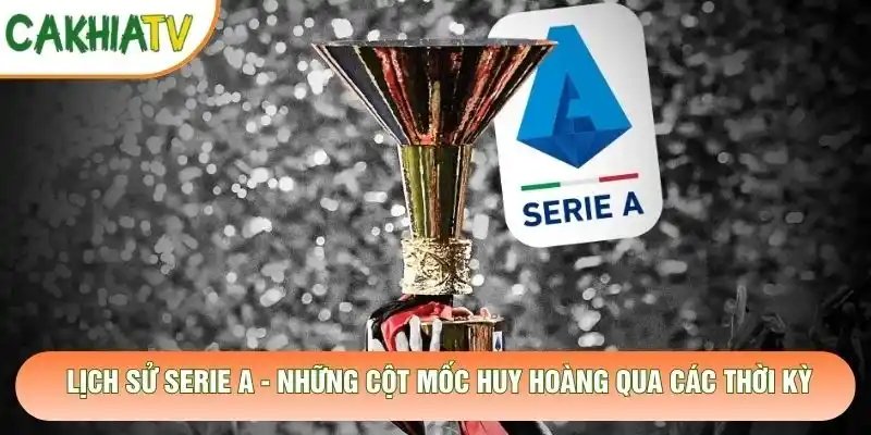 Lịch Sử Serie A – Những Cột Mốc Huy Hoàng Qua Các Thời Kỳ