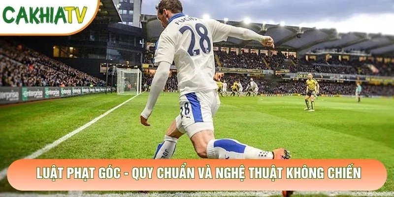 Luật Phạt Góc – Quy Chuẩn Và Nghệ Thuật Không Chiến