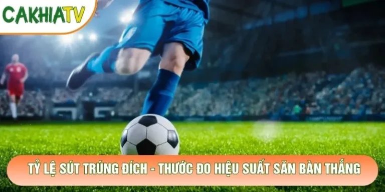 Tỷ Lệ Sút Trúng Đích - Thước Đo Hiệu Suất Săn Bàn Thắng